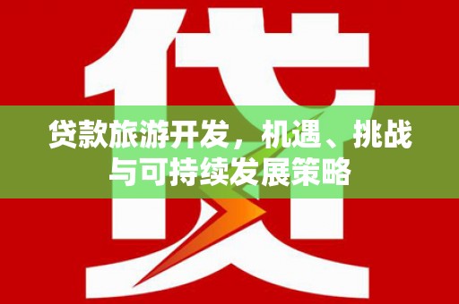 岐山贷款旅游开发，机遇、挑战与可持续发展策略