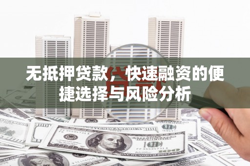 岐山无抵押贷款，快速融资的便捷选择与风险分析