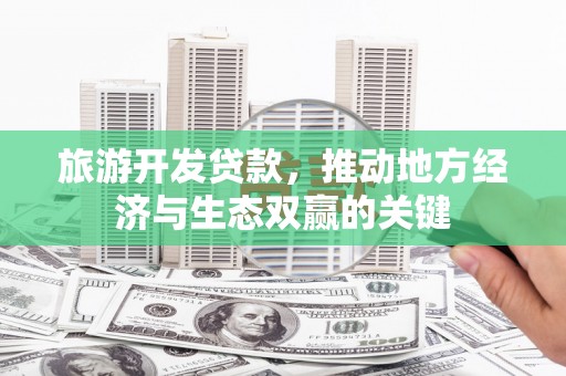 岐山旅游开发贷款，推动地方经济与生态双赢的关键