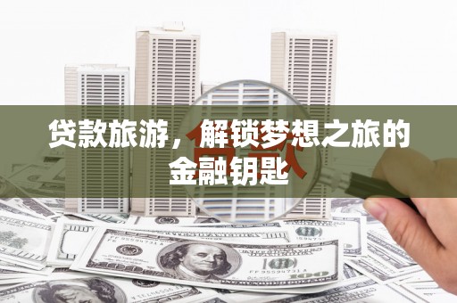 岐山贷款旅游，解锁梦想之旅的金融钥匙