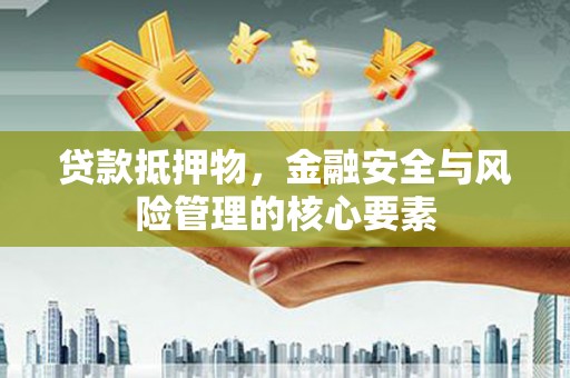 岐山贷款抵押物，金融安全与风险管理的核心要素