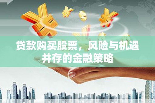岐山贷款购买股票，风险与机遇并存的金融策略