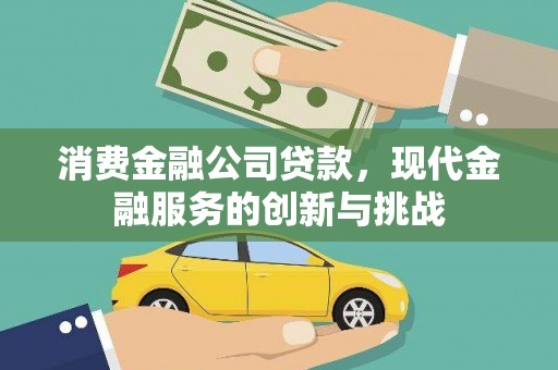 岐山消费金融公司贷款，现代金融服务的创新与挑战