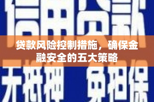 岐山贷款风险控制措施，确保金融安全的五大策略