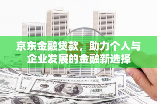岐山京东金融贷款，助力个人与企业发展的金融新选择