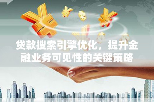 岐山贷款搜索引擎优化，提升金融业务可见性的关键策略