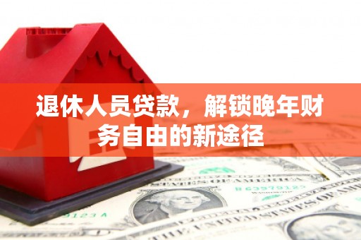 岐山退休人员贷款，解锁晚年财务自由的新途径