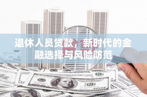 岐山退休人员贷款，新时代的金融选择与风险防范