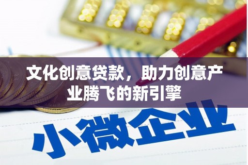 岐山文化创意贷款，助力创意产业腾飞的新引擎