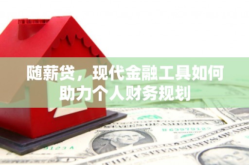 岐山随薪贷，现代金融工具如何助力个人财务规划