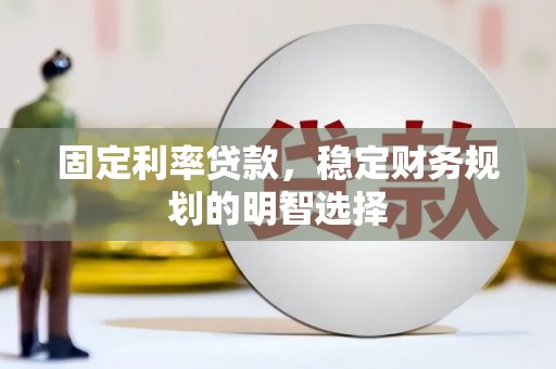 岐山固定利率贷款，稳定财务规划的明智选择
