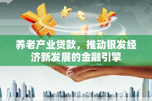 岐山养老产业贷款，推动银发经济新发展的金融引擎