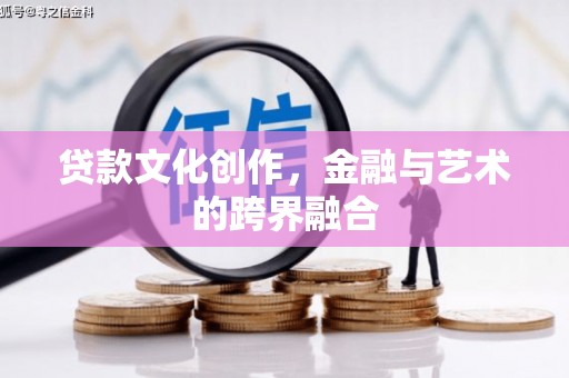岐山贷款文化创作，金融与艺术的跨界融合