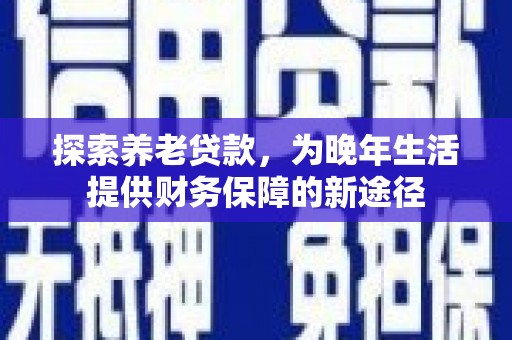 岐山探索养老贷款，为晚年生活提供财务保障的新途径