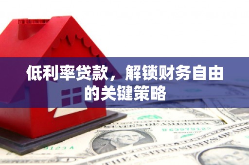 岐山低利率贷款，解锁财务自由的关键策略