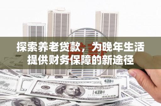 岐山探索养老贷款，为晚年生活提供财务保障的新途径