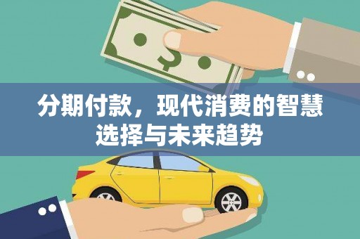 岐山分期付款，现代消费的智慧选择与未来趋势