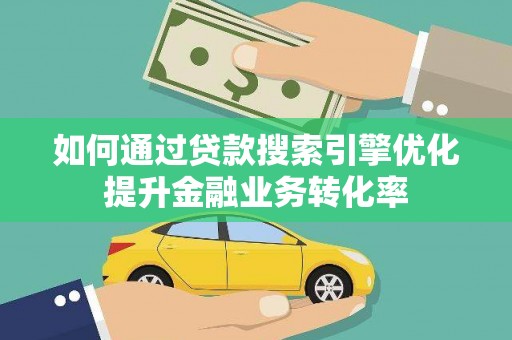 岐山如何通过贷款搜索引擎优化提升金融业务转化率