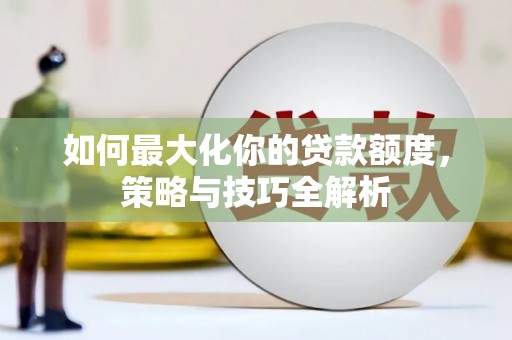 岐山如何最大化你的贷款额度，策略与技巧全解析