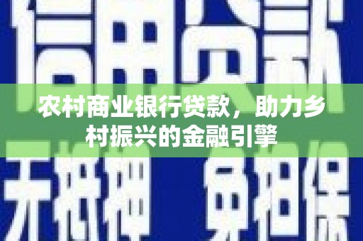 岐山农村商业银行贷款，助力乡村振兴的金融引擎