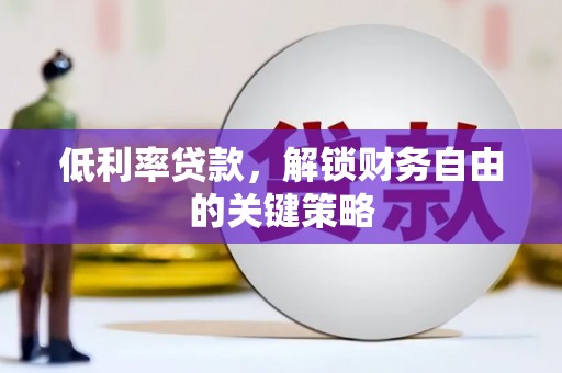 岐山低利率贷款，解锁财务自由的关键策略