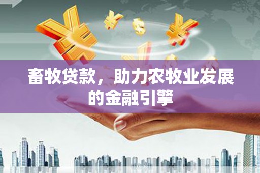 岐山畜牧贷款，助力农牧业发展的金融引擎