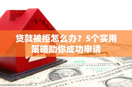 岐山贷款被拒怎么办？5个实用策略助你成功申请