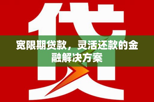 岐山宽限期贷款，灵活还款的金融解决方案