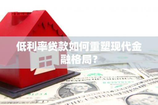 岐山低利率贷款如何重塑现代金融格局？