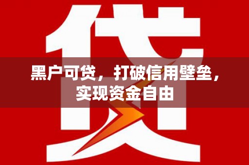 岐山黑户可贷，打破信用壁垒，实现资金自由