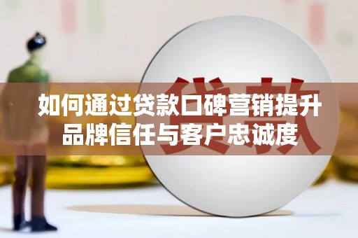岐山如何通过贷款口碑营销提升品牌信任与客户忠诚度