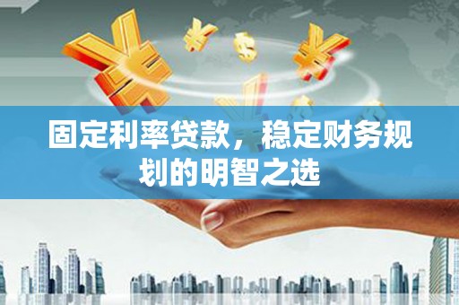 岐山固定利率贷款，稳定财务规划的明智之选