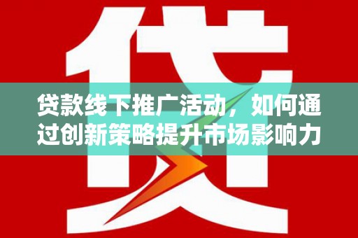 岐山贷款线下推广活动，如何通过创新策略提升市场影响力