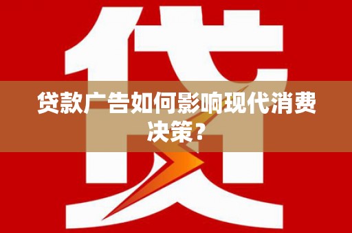 岐山贷款广告如何影响现代消费决策？