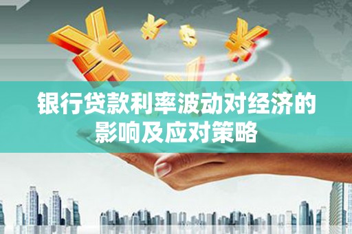 岐山银行贷款利率波动对经济的影响及应对策略