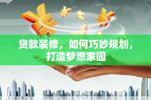 岐山贷款装修，如何巧妙规划，打造梦想家园