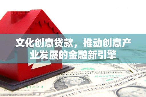 岐山文化创意贷款，推动创意产业发展的金融新引擎