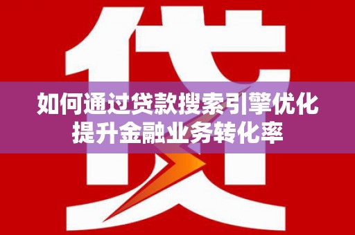 岐山如何通过贷款搜索引擎优化提升金融业务转化率