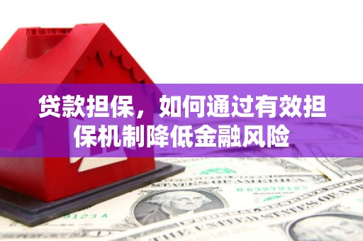 岐山贷款担保，如何通过有效担保机制降低金融风险