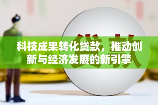 岐山科技成果转化贷款，推动创新与经济发展的新引擎