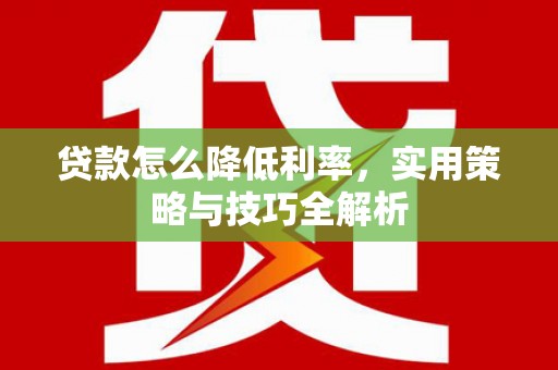 岐山贷款怎么降低利率，实用策略与技巧全解析