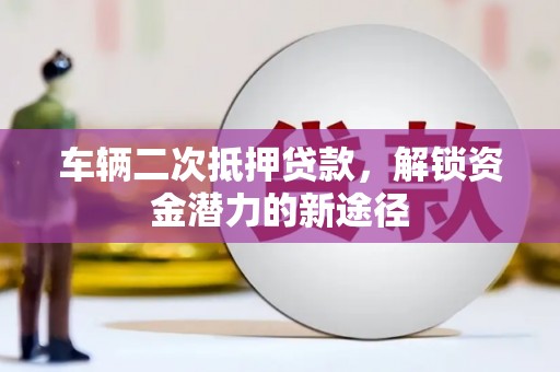岐山车辆二次抵押贷款，解锁资金潜力的新途径