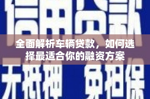 岐山全面解析车辆贷款，如何选择最适合你的融资方案