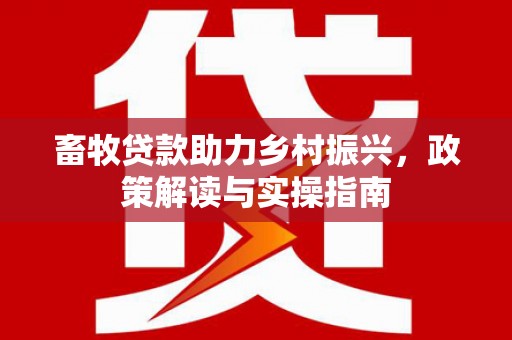 岐山畜牧贷款助力乡村振兴，政策解读与实操指南