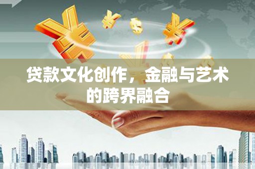 岐山贷款文化创作，金融与艺术的跨界融合