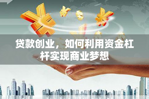 岐山贷款创业，如何利用资金杠杆实现商业梦想