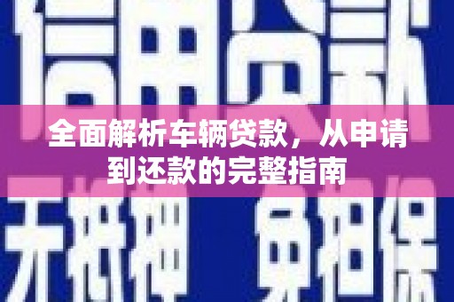 岐山全面解析车辆贷款，从申请到还款的完整指南