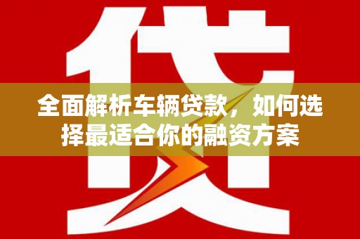 岐山全面解析车辆贷款，如何选择最适合你的融资方案