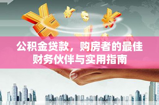 岐山公积金贷款，购房者的最佳财务伙伴与实用指南
