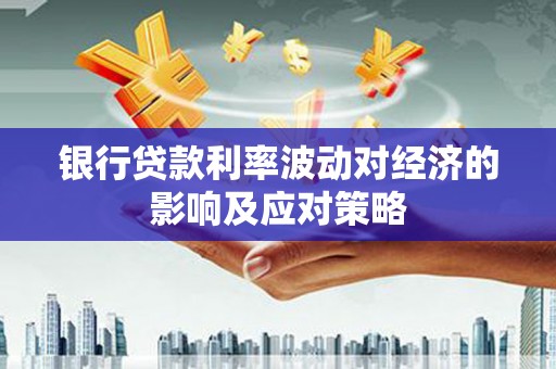 岐山银行贷款利率波动对经济的影响及应对策略